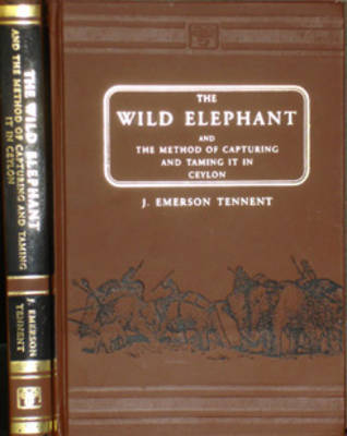 The Wild Elephant and the Method of Capturing and Taming it in Ceylon (Hardback)