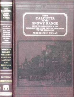 From Calcutta to the Snowy Range: Being the Narrative of a Trip Through the Upper Provinces of India to the Himalayas (Hardback)
