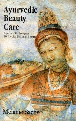 Ayurvedic Beauty Care: Ageless Techniques to Invoke Natural Beauty (Hardback)