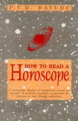 How to Read a Horoscope: A Scientific Model of Prediction Based on Benefic and Malefic Analysis of Planets and Bhavas as Per Hindu Astrology (Hardback)