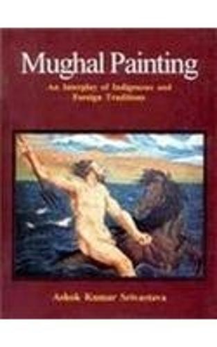 Mughal Painting: An Interplay of Indigenious and Foreign Traditions (Hardback)
