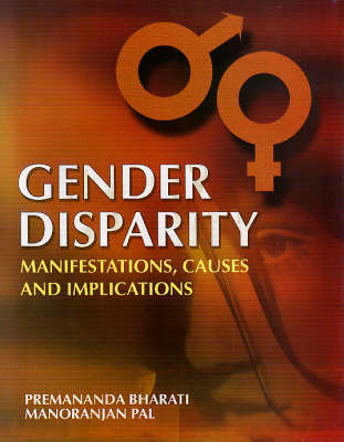 Gender Disparity: edited by Premananda Bharati, Manoranjan Pal: Manifestations Causes and Implications (Hardback)