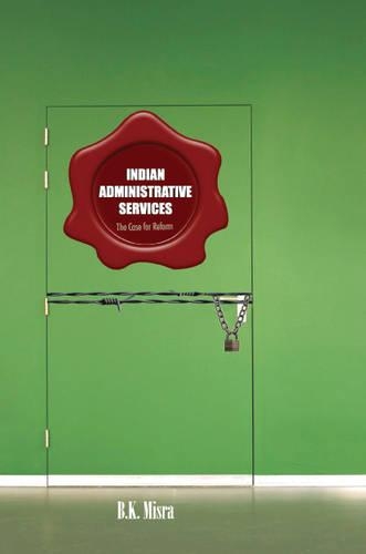 Indian Administrative Services: The Case for Reform (Hardback)
