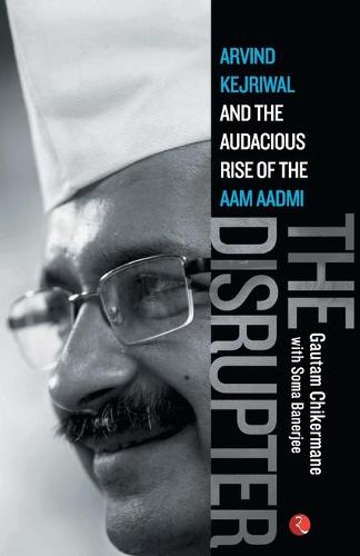 The Disrupter: Arvind Kejriwal and the Audacious Rise of the Aam Aadmi (Paperback)