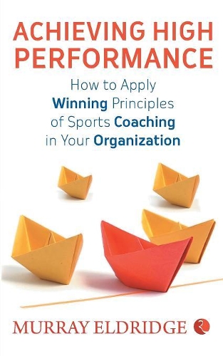 Achieving High Performance: How to Apply Winning Principles of Sports Coaching in Your Organization (Paperback)