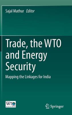 Trade, the WTO and Energy Security: Mapping the Linkages for India (Hardback)