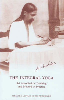 The Integral Yoga: Sri Aurobindo's Teaching and Method of Practice - Selected Letters (Paperback)