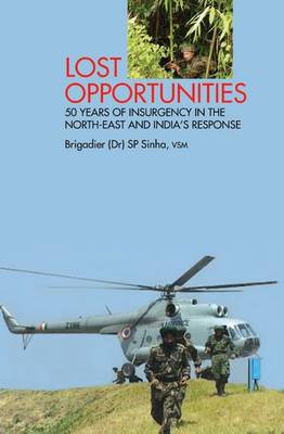 Lost Opportunities: 50 Years of Insurgency in the North-East and India's Response (Hardback)