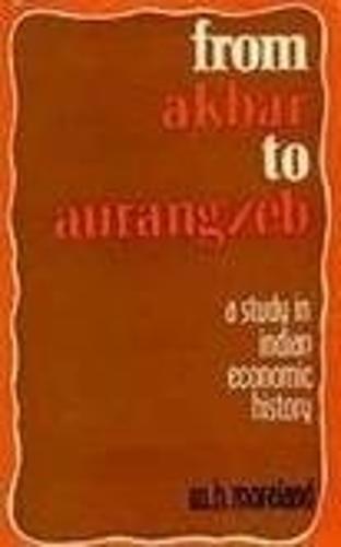 From Akbar to Aurangzeb: A Study in Indian Economic History (Hardback)