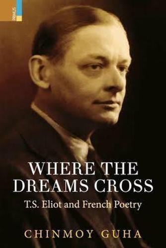 Where Dreams Cross: T.S.Eliot and French Poetry (Hardback)