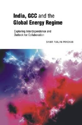 India, GCC and the Global Energy Regime: Exploring Interdependence and Outlook for Collaboration (Hardback)