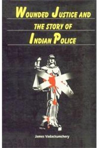 Wounded Justice and the Story of Indian Police (Hardback)