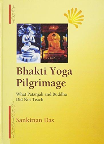 Bhakti Yoga Pilgrimage: What Patanjali and Buddha Did Not Teach (Hardback)