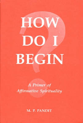 How Do I Begin?: A Primer of Affirmative Spirituality (Paperback)