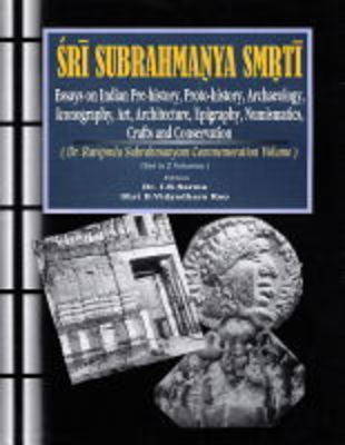 Sri Subrahmanya Smrti: Essays on Indian Pre-history, Proto-history, Archaeology, Art, Architecture, Epigraphy, Numismatics, Crafts, Iconography and Conservation - Dr Raviprolu Subrahmanyam Commemoration Volume (Hardback)
