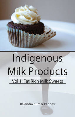 Indigenous Milk Products Vol 1: Fat Rich Milk Sweets (Hardback)