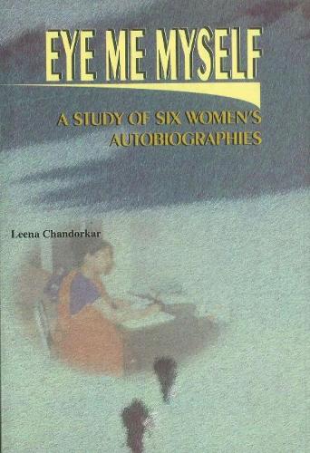 Eye, Me, Myself: A Study of Six Women's Autobiographies (Hardback)