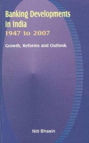 Banking Developments in India -- 1947 to 2007: Growth, Reforms & Outlook (Hardback)
