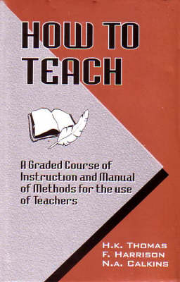 How to Teach: A Graded Course of Instruction and Manual of Methods for the Use of Teachers (Hardback)