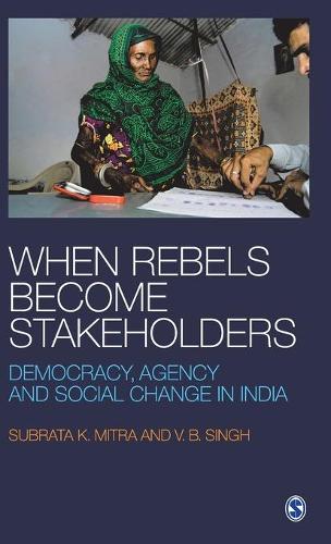 When Rebels Become Stakeholders: Democracy, Agency and Social Change in India (Hardback)