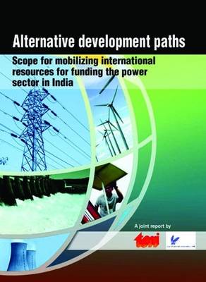 Alternative Development Paths: Scope for Mobilizing International Resources for Funding the Power Sector in India (Paperback)
