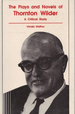 Plays and Novels of Thornton Wilder: A Critical Study (Hardback)