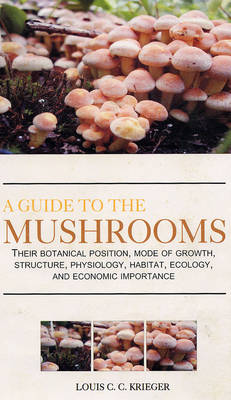 A Guide to the Mushrooms: Their Botanical Position, Mode of Growth, Sructure, Physiology, Ecology (Hardback)