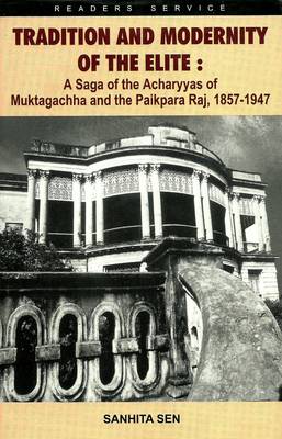 Tradition and Modernity of the Elite: A Saga of the Acharyyas of Muktagachha and the Paikpara Raj, 1857 - 1947 (Hardback)