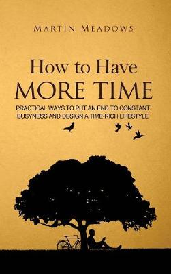 How to Have More Time: Practical Ways to Put an End to Constant Busyness and Design a Time-Rich Lifestyle (Hardback)