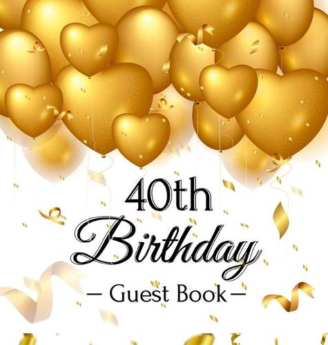 40th Birthday Guest Book: Keepsake Gift for Men and Women Turning 40 - Hardback with Funny Gold Balloon Hearts Themed Decorations and Supplies, Personalized Wishes, Gift Log, Sign-in, Photo Pages (Hardback)