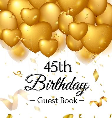 45th Birthday Guest Book: Keepsake Gift for Men and Women Turning 45 - Hardback with Funny Gold Balloon Hearts Themed Decorations and Supplies, Personalized Wishes, Gift Log, Sign-in, Photo Pages (Hardback)
