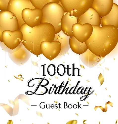 100th Birthday Guest Book: Keepsake Gift for Men and Women Turning 100 - Hardback with Funny Gold Balloon Hearts Themed Decorations and Supplies, Personalized Wishes, Gift Log, Sign-in, Photo Pages (Hardback)