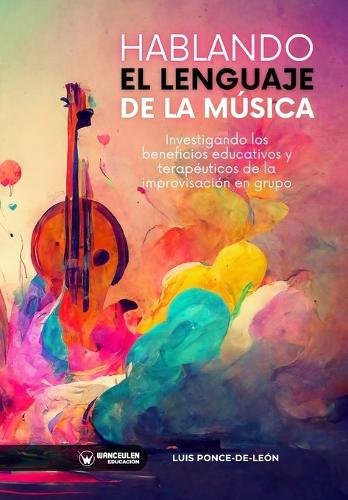 Hablando el lenguaje de la música: Investigando los beneficios educativos y terapéuticos de la improvisación musical en grupo (Paperback)