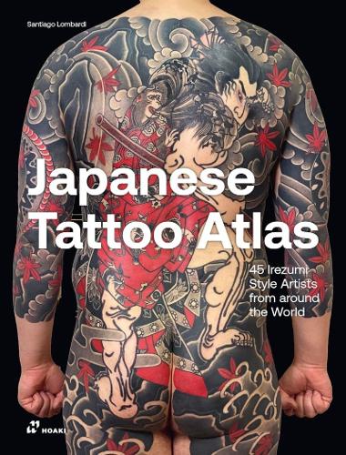 Japanese Tattoo Atlas: 50 Irezumi Style Artists from Around the World (Hardback)