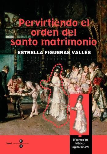 Pervirtiendo El Orden del Santo Matrimonio. Bgamas En Mxico: S. XVI - XVII (Paperback)