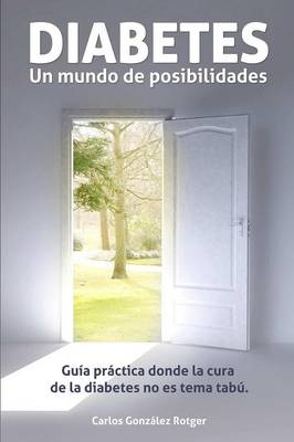 Diabetes, Un Mundo de Posibilidades - Guia Practica Donde La Cura de La Diabetes Tipo 1 y Tipo 2 No Es Tema Tabu (Paperback)