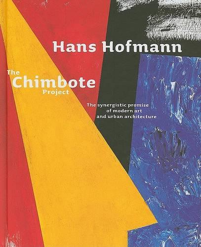 Hans Hofman: The Chimbote Project - The Synergestic Promise of Modern Art and Urban Architecture (Hardback)