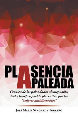 Plasencia Apaleada: Cronica de Los Palos Dados Al Muy Noble, Leal y Benefico Pueblo Placentino Por Los "Senores Antidisturbios" (Paperback)