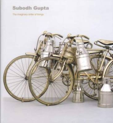 Subodh Gupta - the Imaginary Order of Things (Hardback)