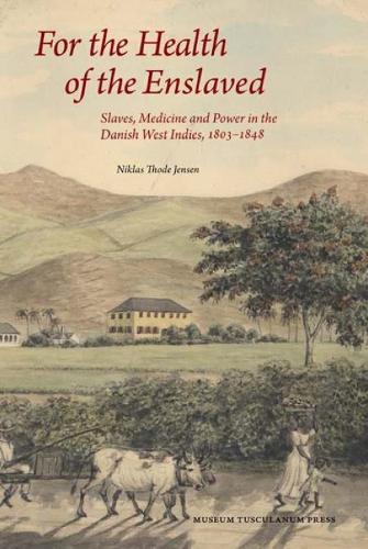 For the Health of the Enslaved: Slaves, Medicine & Power in the Danish West Indies, 1803-1848 (Hardback)