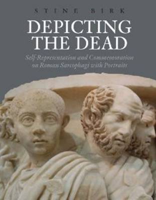 Depicting the Dead: Self-Representation and Commemoration on Roman Sarcophagi with Portraits (Hardback)