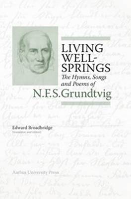 Living Wellsprings: The Hymns, Songs & Poems of N F S Grundtvig - N F S Grundtvig: Works in English Series (Hardback)