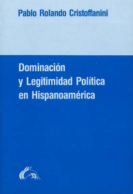 Doiminacion y Legitimidad Politica En Hispanoamerica: Un Estudio de La Historia de Las Ideas Politicas En La Experiencia Colonial y La Formacion del Estado Nacional En Chile (Paperback)