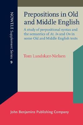 Prepositions in Old and Middle English: A study of prepositional syntax and the semantics of <i>At</i>, <i>In</i> and <i>On</i> in some Old and Middle English texts - NOWELE Supplement Series 9 (Paperback)