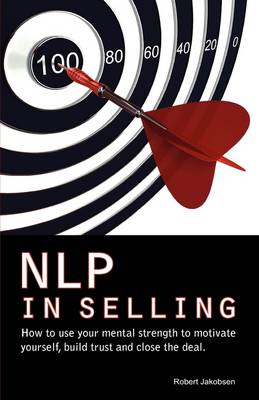 NLP in Selling. How to Use Your Mental Strength to Motivate Yourself, Build Trust and Close the Deal (Paperback)
