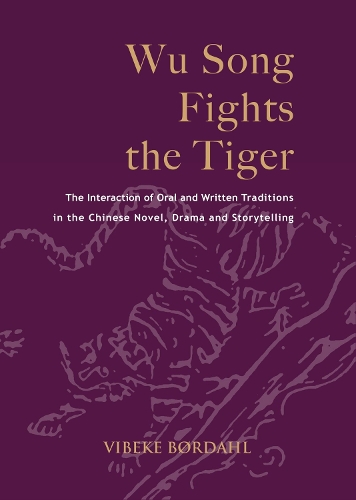 Wu Song Fights the Tiger: the Interaction of Oral and Written Traditions in the Chinese Novel, Drama and Storytelling - NIAS Monographs 122 (Hardback)