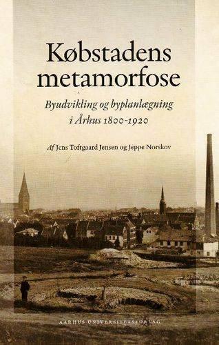 Kobstadens Metamorfose: Byudvikling Og Byplanlaegning I Arhus 1800-1920 (Hardback)