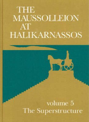 The Maussolleion at Halikarnassos: Volume 5 - Reports of the Danish Archaeological Expedition to Bodrum -- The Superstructure -- A Comparative Analysis of the Architectural, Sculptural & Literary Evidence (Hardback)