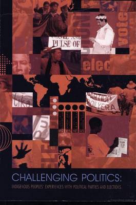 Challenging Politics: Indigenous Peoples' Experiences with Political Parties and Elections - International Work Group for Indigenous Affairs IWGIA (Paperback)