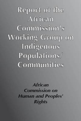 Report of the African Commission's Working Group of Experts on Indigenous Populations / Communities: Submitted in Accordance with the "Resolution on the Rights of Indigenous Populations/ Communities in Africa" (Paperback)